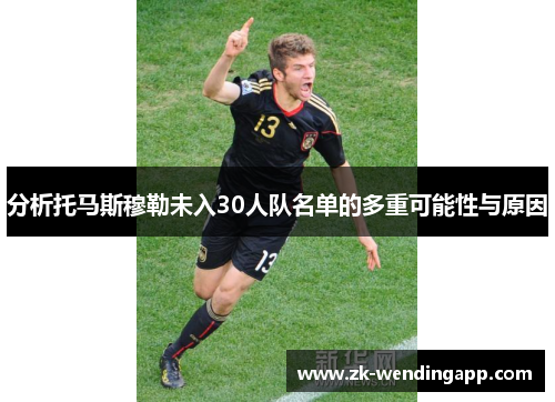 分析托马斯穆勒未入30人队名单的多重可能性与原因