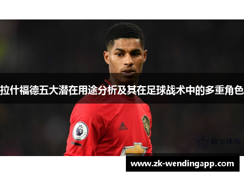 拉什福德五大潜在用途分析及其在足球战术中的多重角色