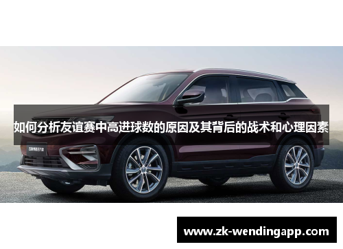 如何分析友谊赛中高进球数的原因及其背后的战术和心理因素