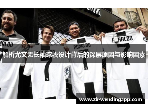 解析尤文无长袖球衣设计背后的深层原因与影响因素