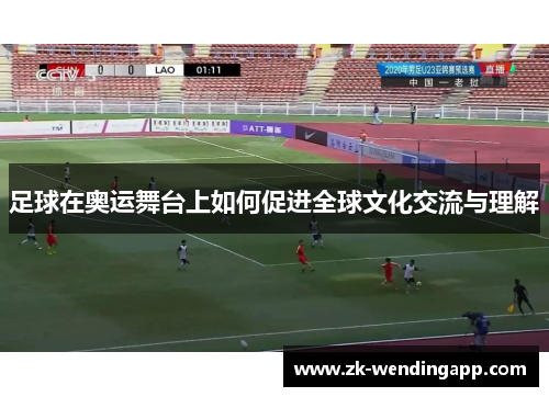 足球在奥运舞台上如何促进全球文化交流与理解