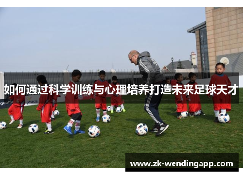 如何通过科学训练与心理培养打造未来足球天才