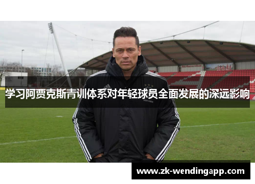 学习阿贾克斯青训体系对年轻球员全面发展的深远影响