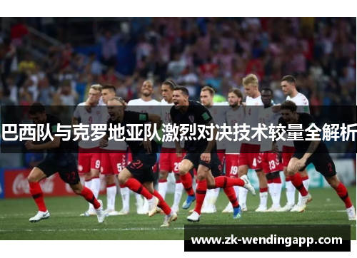 巴西队与克罗地亚队激烈对决技术较量全解析