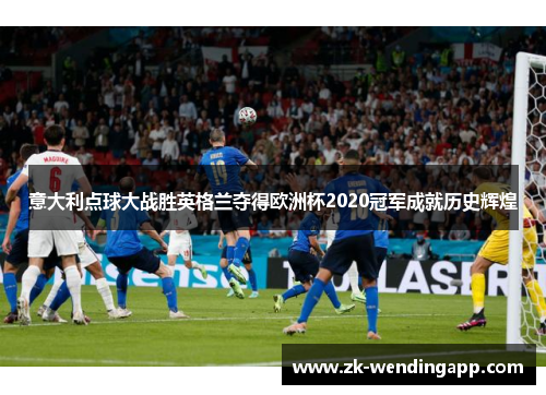 意大利点球大战胜英格兰夺得欧洲杯2020冠军成就历史辉煌