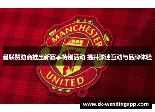 曼联赞助商推出新赛季特别活动 提升球迷互动与品牌体验