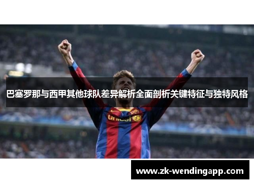 巴塞罗那与西甲其他球队差异解析全面剖析关键特征与独特风格