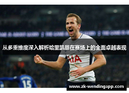 从多重维度深入解析哈里凯恩在赛场上的全面卓越表现