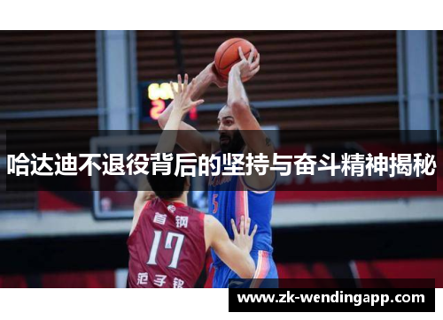 哈达迪不退役背后的坚持与奋斗精神揭秘