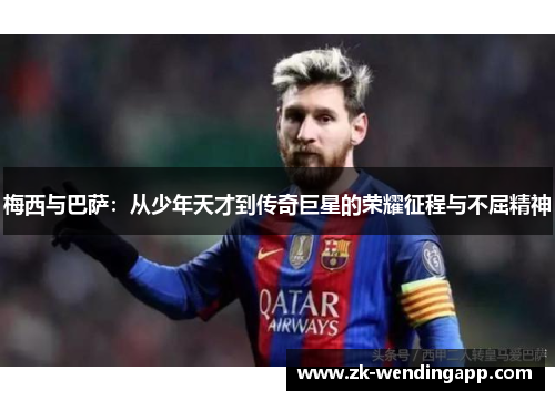 梅西与巴萨：从少年天才到传奇巨星的荣耀征程与不屈精神