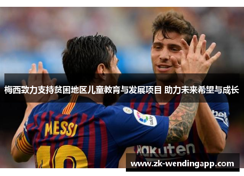 梅西致力支持贫困地区儿童教育与发展项目 助力未来希望与成长