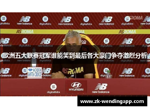 欧洲五大联赛冠军谁能笑到最后各大豪门争夺激烈分析