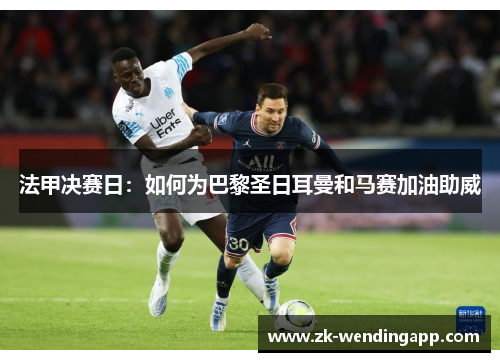 法甲决赛日：如何为巴黎圣日耳曼和马赛加油助威