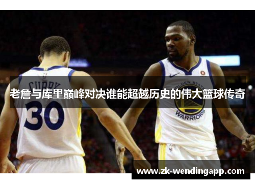 老詹与库里巅峰对决谁能超越历史的伟大篮球传奇
