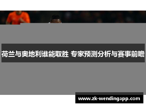 荷兰与奥地利谁能取胜 专家预测分析与赛事前瞻