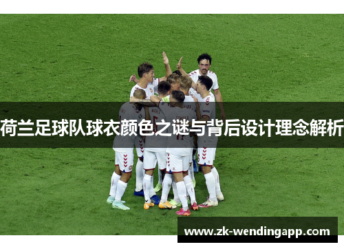 荷兰足球队球衣颜色之谜与背后设计理念解析