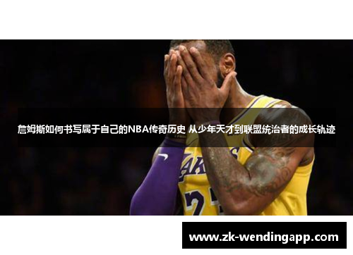 詹姆斯如何书写属于自己的NBA传奇历史 从少年天才到联盟统治者的成长轨迹