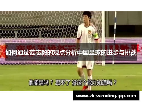 如何通过范志毅的观点分析中国足球的进步与挑战 如何通过范志毅的观点分析中国足球的进步与挑战