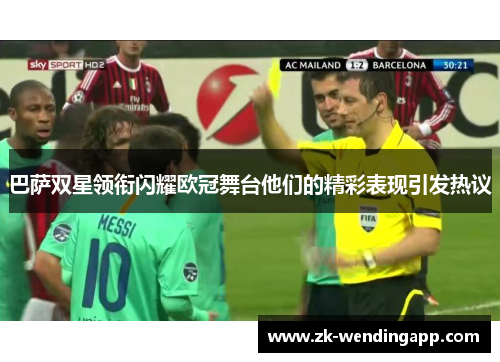 巴萨双星领衔闪耀欧冠舞台他们的精彩表现引发热议 巴萨双星领衔闪耀欧冠舞台他们的精彩表现引发热议