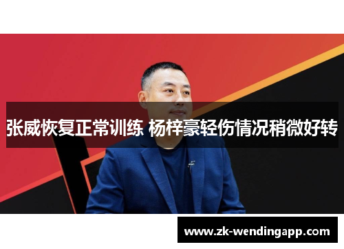 张威恢复正常训练 杨梓豪轻伤情况稍微好转 张威恢复正常训练 杨梓豪轻伤情况稍微好转