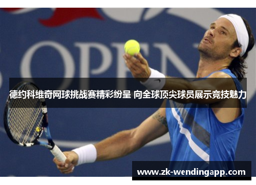德约科维奇网球挑战赛精彩纷呈 向全球顶尖球员展示竞技魅力