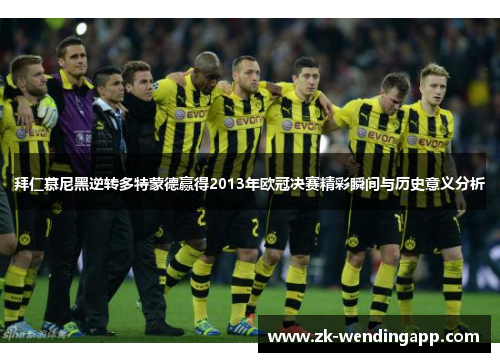拜仁慕尼黑逆转多特蒙德赢得2013年欧冠决赛精彩瞬间与历史意义分析 拜仁慕尼黑逆转多特蒙德赢得2013年欧冠决赛精彩瞬间与历史意义分析