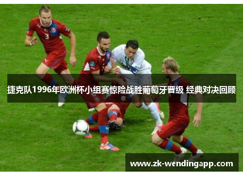 捷克队1996年欧洲杯小组赛惊险战胜葡萄牙晋级 经典对决回顾