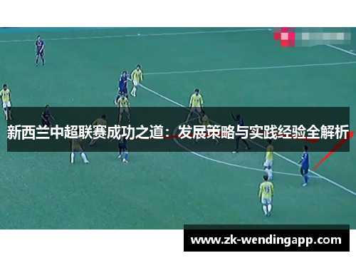 新西兰中超联赛成功之道：发展策略与实践经验全解析