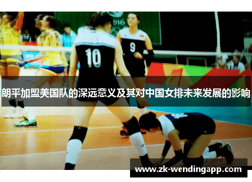 朗平加盟美国队的深远意义及其对中国女排未来发展的影响