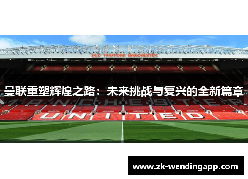 曼联重塑辉煌之路:未来挑战与复兴的全新篇章 曼联重塑辉煌之路:未来挑战与复兴的全新篇章