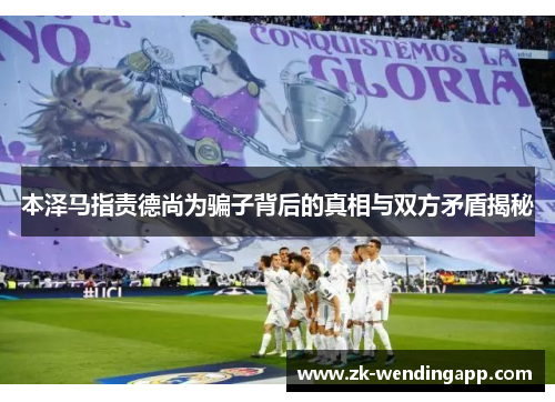 本泽马指责德尚为骗子背后的真相与双方矛盾揭秘