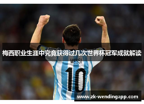 梅西职业生涯中究竟获得过几次世界杯冠军成就解读