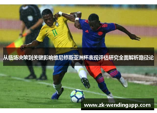 从临场决策到关键影响维尼修斯亚洲杯表现评估研究全面解析路径论 从临场决策到关键影响维尼修斯亚洲杯表现评估研究全面解析路径论