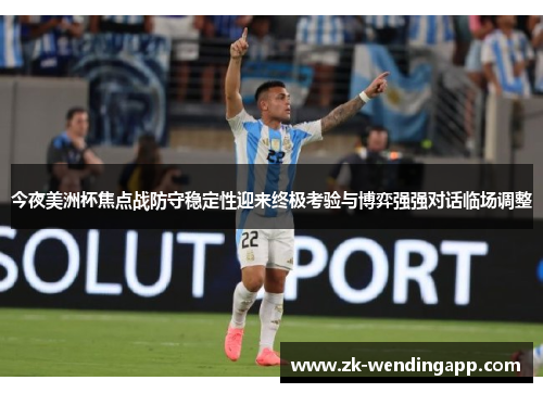 今夜美洲杯焦点战防守稳定性迎来终极考验与博弈强强对话临场调整