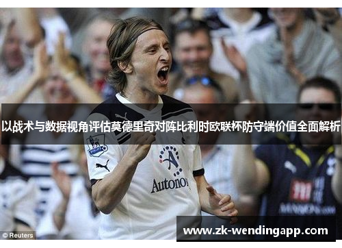 以战术与数据视角评估莫德里奇对阵比利时欧联杯防守端价值全面解析 以战术与数据视角评估莫德里奇对阵比利时欧联杯防守端价值全面解析