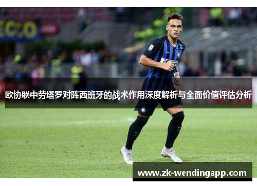 欧协联中劳塔罗对阵西班牙的战术作用深度解析与全面价值评估分析