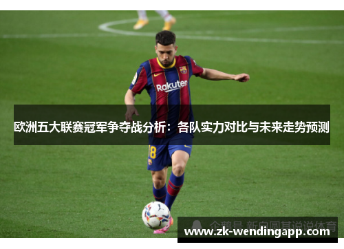 欧洲五大联赛冠军争夺战分析：各队实力对比与未来走势预测