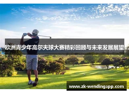 欧洲青少年高尔夫球大赛精彩回顾与未来发展展望