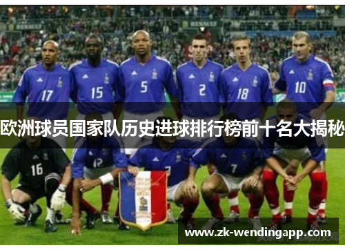 欧洲球员国家队历史进球排行榜前十名大揭秘