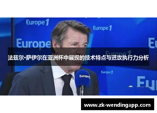 法兹尔·萨伊尔在亚洲杯中展现的技术特点与进攻执行力分析