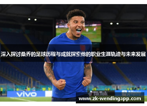 深入探讨桑乔的足球历程与成就探索他的职业生涯轨迹与未来发展