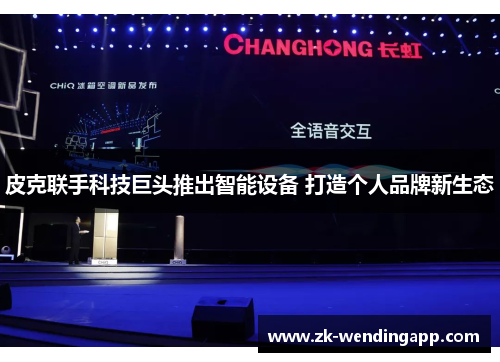 皮克联手科技巨头推出智能设备 打造个人品牌新生态