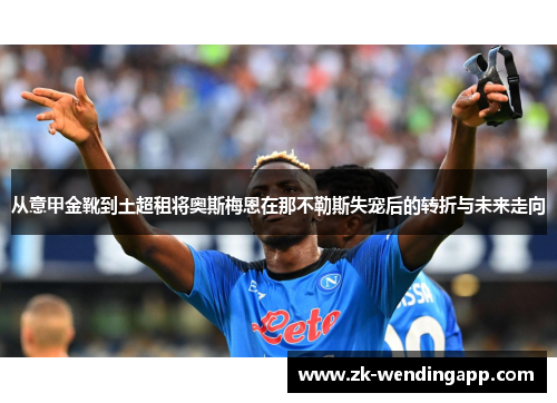 从意甲金靴到土超租将奥斯梅恩在那不勒斯失宠后的转折与未来走向