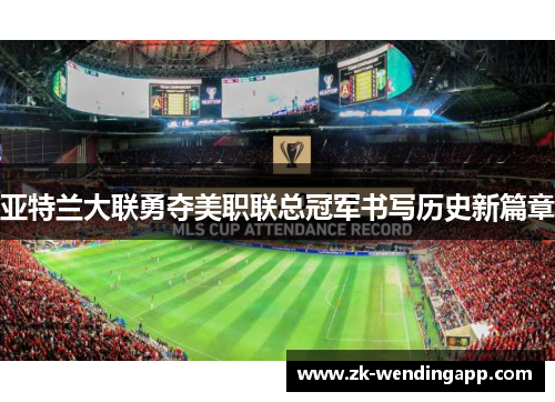 亚特兰大联勇夺美职联总冠军书写历史新篇章