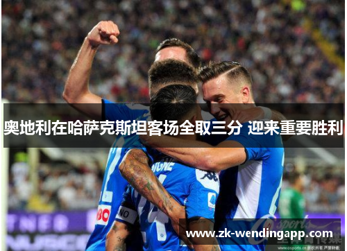 奥地利在哈萨克斯坦客场全取三分 迎来重要胜利 奥地利在哈萨克斯坦客场全取三分 迎来重要胜利