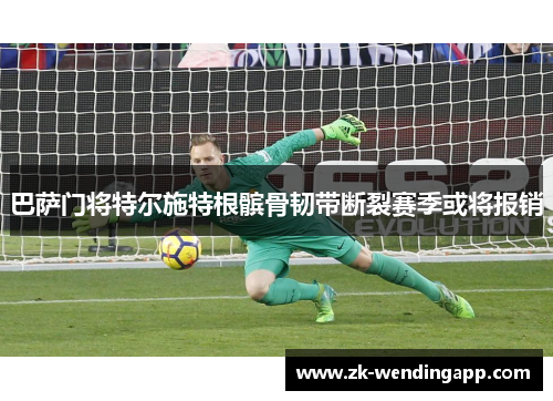 巴萨门将特尔施特根髌骨韧带断裂赛季或将报销