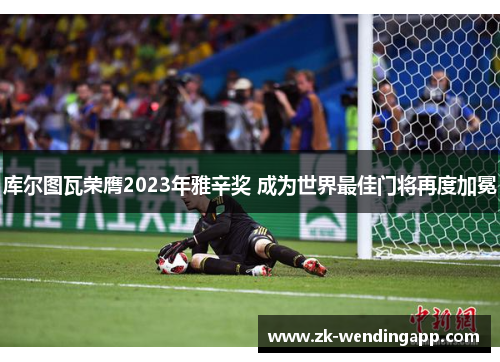 库尔图瓦荣膺2023年雅辛奖 成为世界最佳门将再度加冕