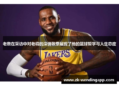 老詹在采访中对老将的深情敬意展现了他的篮球哲学与人生态度