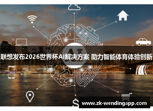 联想发布2026世界杯AI解决方案 助力智能体育体验创新