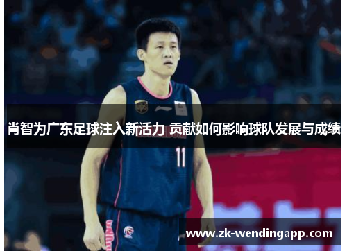 肖智为广东足球注入新活力 贡献如何影响球队发展与成绩